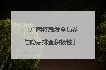 广西将激发全员参与隐患排查积极性