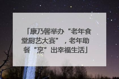 康乃馨举办“老年食堂厨艺大赛”，老年助餐“烹”出幸福生活