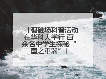 强磁场科普活动在华科大举行 百余名中学生探秘“国之重器”