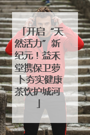 开启“天然活力”新纪元！益禾堂携保卫萝卜夯实健康茶饮护城河