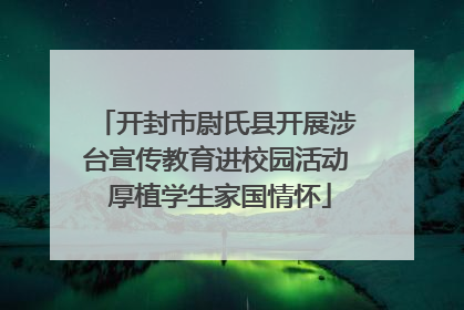 开封市尉氏县开展涉台宣传教育进校园活动 厚植学生家国情怀