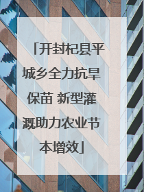 开封杞县平城乡全力抗旱保苗 新型灌溉助力农业节本增效