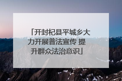 开封杞县平城乡大力开展普法宣传 提升群众法治意识