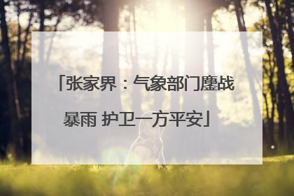 张家界：气象部门鏖战暴雨 护卫一方平安