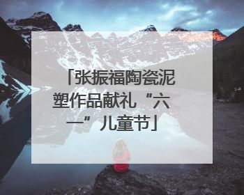 张振福陶瓷泥塑作品献礼“六一”儿童节