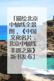 描绘北京中轴线全景图，《中国文化名片：北京中轴线非遗之旅》新书发布