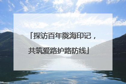 探访百年陇海印记，共筑爱路护路防线