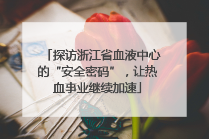 探访浙江省血液中心的“安全密码”，让热血事业继续加速