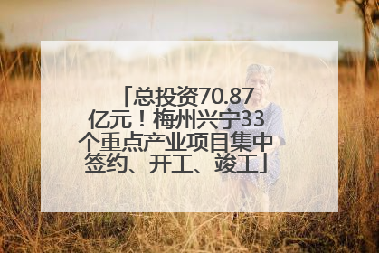 总投资70.87亿元！梅州兴宁33个重点产业项目集中签约、开工、竣工