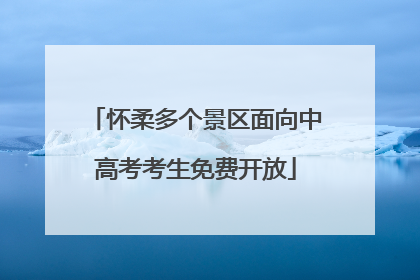 怀柔多个景区面向中高考考生免费开放