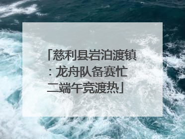 慈利县岩泊渡镇：龙舟队备赛忙 二端午竞渡热