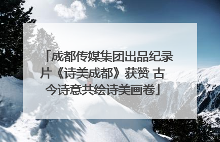 成都传媒集团出品纪录片《诗美成都》获赞 古今诗意共绘诗美画卷