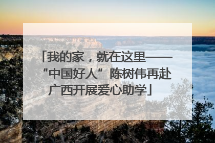 我的家，就在这里——“中国好人”陈树伟再赴广西开展爱心助学
