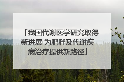 我国代谢医学研究取得新进展 为肥胖及代谢疾病治疗提供新路径