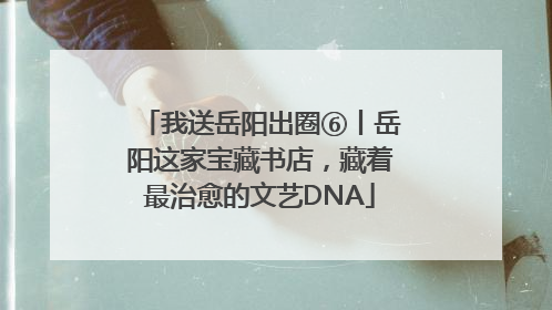 我送岳阳出圈⑥丨岳阳这家宝藏书店，藏着最治愈的文艺DNA