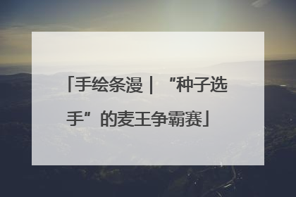 手绘条漫｜“种子选手”的麦王争霸赛