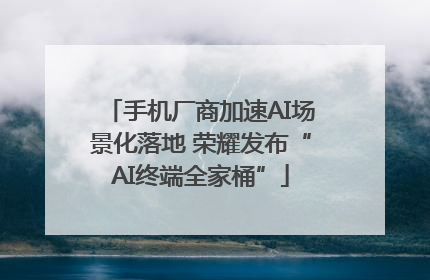 手机厂商加速AI场景化落地 荣耀发布“AI终端全家桶”