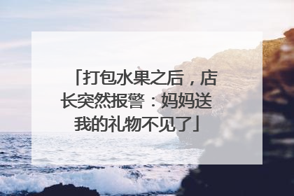 打包水果之后，店长突然报警：妈妈送我的礼物不见了