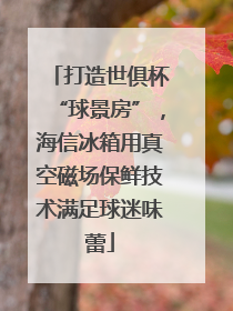 打造世俱杯“球景房”，海信冰箱用真空磁场保鲜技术满足球迷味蕾