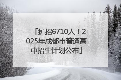 扩招6710人！2025年成都市普通高中招生计划公布