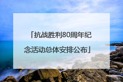 抗战胜利80周年纪念活动总体安排公布
