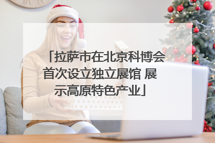 拉萨市在北京科博会首次设立独立展馆 展示高原特色产业