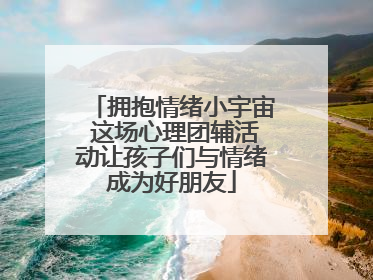 拥抱情绪小宇宙 这场心理团辅活动让孩子们与情绪成为好朋友