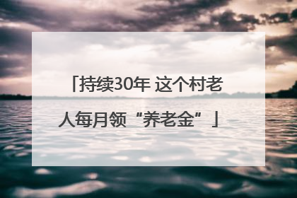 持续30年 这个村老人每月领“养老金”