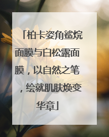 柏卡姿角鲨烷面膜与白松露面膜，以自然之笔，绘就肌肤焕变华章