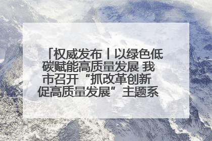 权威发布丨以绿色低碳赋能高质量发展 我市召开“抓改革创新 促高质量发展”主题系列新闻发布会第七场