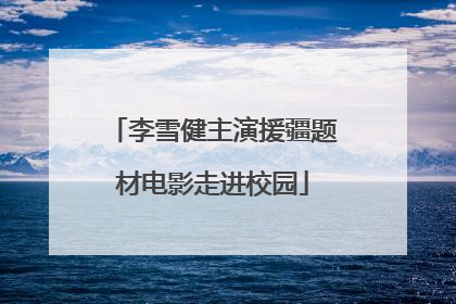李雪健主演援疆题材电影走进校园