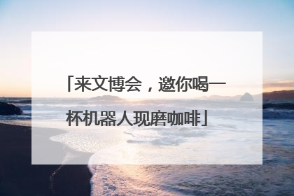来文博会，邀你喝一杯机器人现磨咖啡