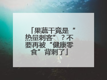 果蔬干竟是“热量刺客”？不要再被“健康零食”背刺了