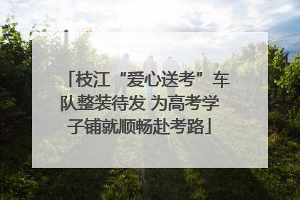 枝江“爱心送考”车队整装待发 为高考学子铺就顺畅赴考路