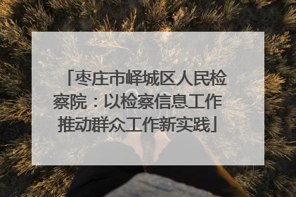 枣庄市峄城区人民检察院：以检察信息工作推动群众工作新实践