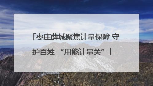 枣庄薛城聚焦计量保障 守护百姓 “用能计量关”