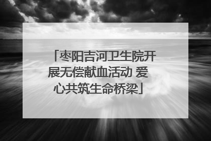 枣阳吉河卫生院开展无偿献血活动 爱心共筑生命桥梁