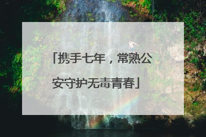 携手七年，常熟公安守护无毒青春