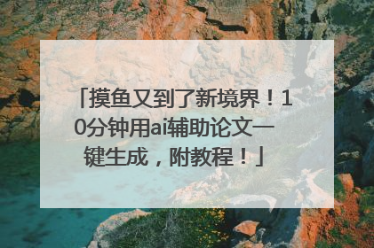 摸鱼又到了新境界！10分钟用ai辅助论文一键生成，附教程！