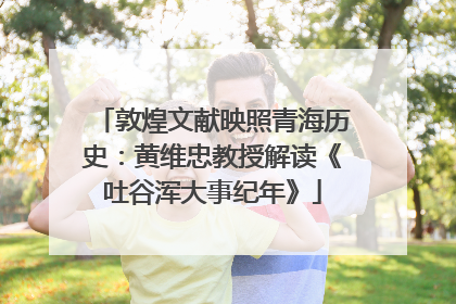 敦煌文献映照青海历史：黄维忠教授解读《吐谷浑大事纪年》