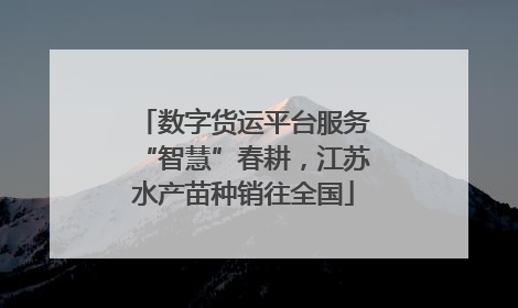 数字货运平台服务“智慧”春耕，江苏水产苗种销往全国