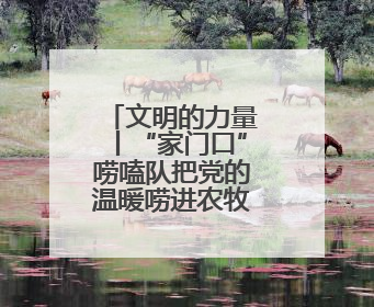 文明的力量丨“家门口”唠嗑队把党的温暖唠进农牧民心窝里