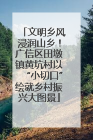 文明乡风浸润山乡！广信区田墩镇黄坑村以“小切口”绘就乡村振兴大图景