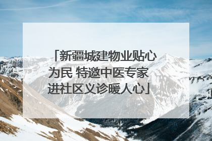 新疆城建物业贴心为民 特邀中医专家进社区义诊暖人心
