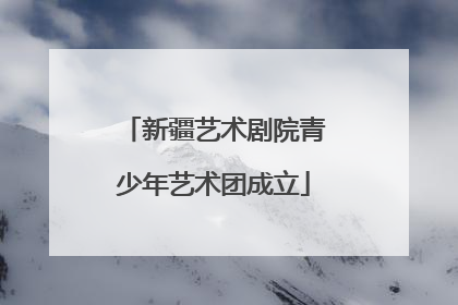 新疆艺术剧院青少年艺术团成立