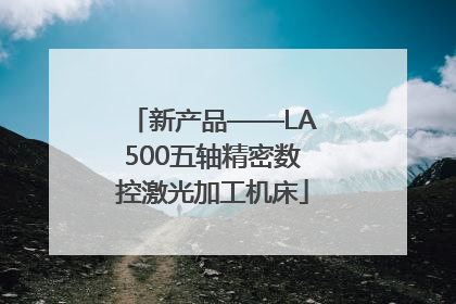 新产品——LA500五轴精密数控激光加工机床