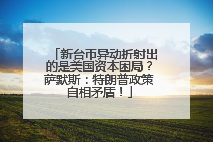 新台币异动折射出的是美国资本困局？萨默斯：特朗普政策自相矛盾！