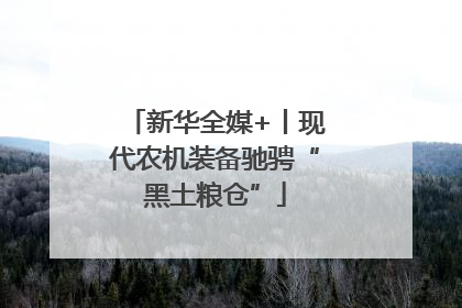 新华全媒+丨现代农机装备驰骋“黑土粮仓”