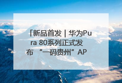 新品首发｜华为Pura 80系列正式发布 “一码贵州”APP抢先开售！
