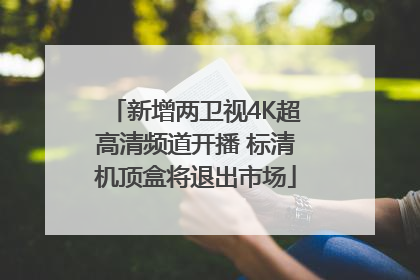新增两卫视4K超高清频道开播 标清机顶盒将退出市场